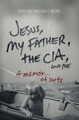 Jesus, My Father, The CIA, and Me: A Memoir. . . of Sorts - Morgan Cron, Ian