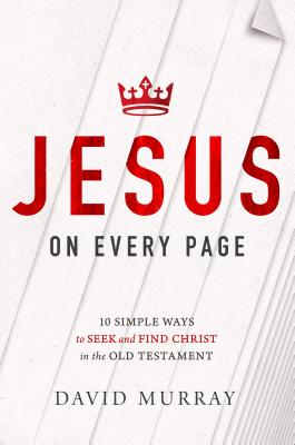 Jesus on Every Page: 10 Simple Ways to Seek and Find Christ in the Old Testament - Murray, David