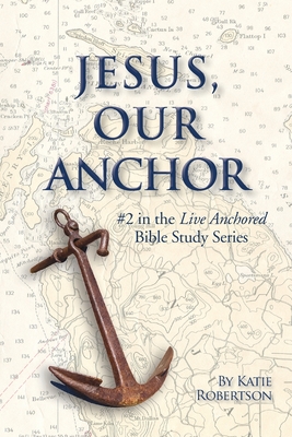 Jesus Our Anchor: #2 in the Live Anchored Series - Robertson, Katie, and Lawrence, Arlyn (Editor)