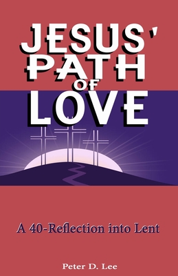 Jesus' Path of Love: A 40-Day Reflection into Lent - Lee, Peter D