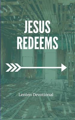 Jesus Redeems: Lenten Devotional - Forester, Catie, and Serven, Doug