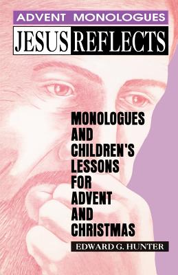 Jesus Reflects: Monologues and Children's Lessons for Advent and Christmas - Hunter, Edward