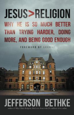Jesus > Religion: Why He Is So Much Better Than Trying Harder, Doing More, and Being Good Enough - Bethke, Jefferson