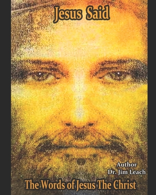 Jesus Said: The Words of Jesus The Christ - Leach, Jim, Dr.