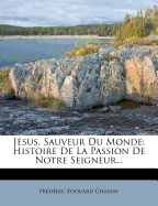 Jesus, Sauveur Du Monde: Histoire de La Passion de Notre Seigneur...