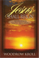 Jesus Shall Reign: Revelation Simply Explained