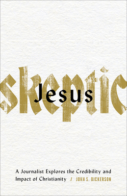 Jesus Skeptic: A Journalist Explores the Credibility and Impact of Christianity - Dickerson, John S