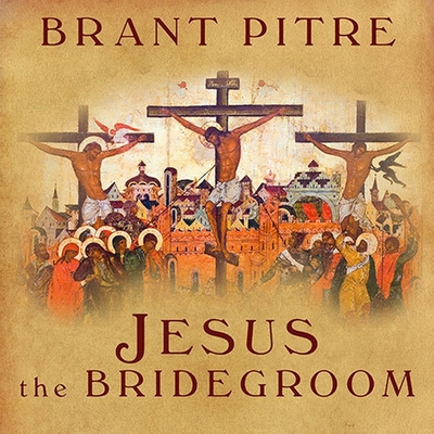 Jesus the Bridegroom: The Greatest Love Story Ever Told - Pitre, Brant, and Foster, Mel (Read by)