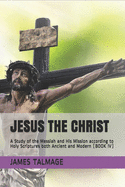 Jesus the Christ: A Study of the Messiah and His Mission according to Holy Scriptures both Ancient and Modern (BOOK IV)