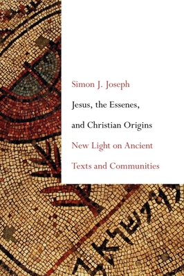 Jesus, the Essenes, and Christian Origins: New Light on Ancient Texts and Communities - Joseph, Simon J