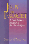 Jesus the Exorcist: A Contribution to the Study of the Historical Jesus - Twelftree, Graham