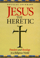 Jesus the Heretic: Freedom and Bondage in a Religious World