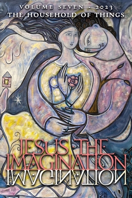Jesus the Imagination: A Journal of Spiritual Revolution: The Household of Things (Volume Seven, 2023) - Martin, Michael (Editor)