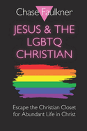 Jesus & the LGBTQ Christian: Escape the Christian Closet for Abundant Life in Christ