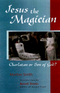 Jesus the Magician: Charlatan or Son of God?