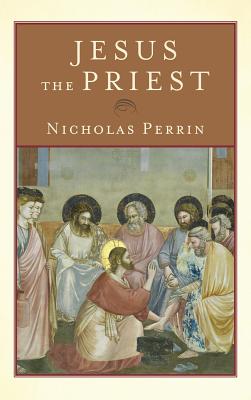 Jesus the Priest - Perrin, Nicholas (Preface by)