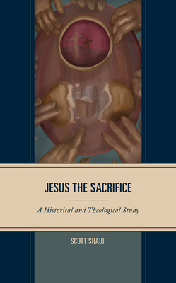 Jesus the Sacrifice: A Historical and Theological Study - Shauf, Scott