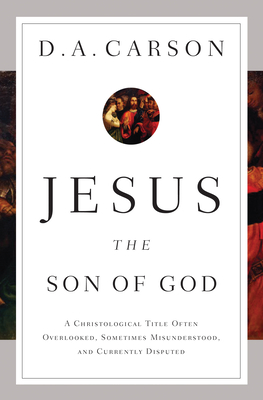 Jesus the Son of God: A Christological Title Often Overlooked, Sometimes Misunderstood, and Currently Disputed - Carson, D A