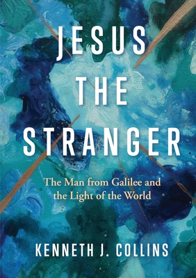 Jesus the Stranger: The Man from Galilee and the Light of the World - Collins, Kenneth J