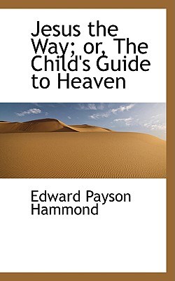 Jesus the Way; Or, the Child's Guide to Heaven - Hammond, Edward Payson