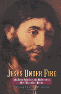 Jesus Under Fire: Modern Scholarship Reinvents the Historical Jesus