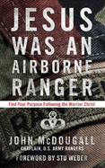 Jesus Was an Airborne Ranger: Find Your Purpose Following the Warrior Christ