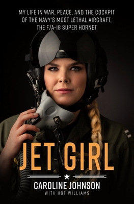 Jet Girl: My Life in War, Peace, and the Cockpit of the Navy's Most Lethal Aircraft, the F/A-18 Super Hornet - Johnson, Caroline, and Williams, Hof