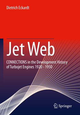 Jet Web: CONNECTIONS in the Development History of Turbojet Engines 1920 - 1950 - Eckardt, Dietrich