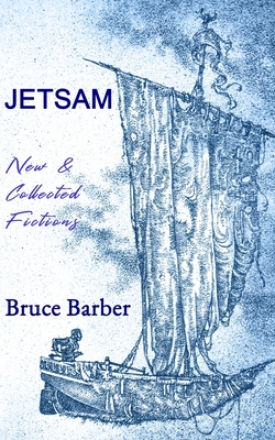 Jetsam: New & Collected Fictions - Barber, Bruce