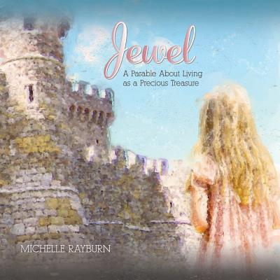 Jewel: A Parable About Living as a Precious Treasure - Rayburn, Michelle