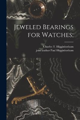 Jeweled Bearings for Watches; - Higginbotham, Charles T (Charles Tho (Creator), and Higginbotham, Paul Joint Author (Creator)