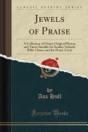 Jewels of Praise: A Collection of Choice Original Hymns and Tunes Suitable for Sunday-Schools, Bible Classes and the Home Circle (Classic Reprint)