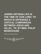 Jewish Artisan Life in the Time of Our Lord. to Which Is Appended a Critical Comparison Between Jesus and Hillel, Tr. by Mrs. Philip Monkhouse