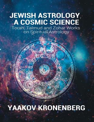 Jewish Astrology, A Cosmic Science: Torah, Talmud and Zohar Works on Spiritual Astrology - Kronenberg, Yaakov