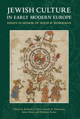 Jewish Culture in Early Modern Europe: Essays in Honor of David B. Ruderman Edited by Richard I. Cohen, Natalie B. Dohrmann, Adam Shear and Elchanan Reiner - Cohen, Richard I (Editor), and Dohrmann, Natalie B (Editor), and Reiner, Elchanan (Editor)