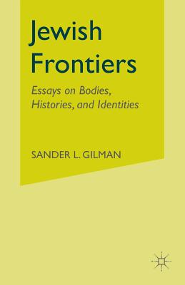 Jewish Frontiers: Essays on Bodies, Histories, and Identities - Gilman, S