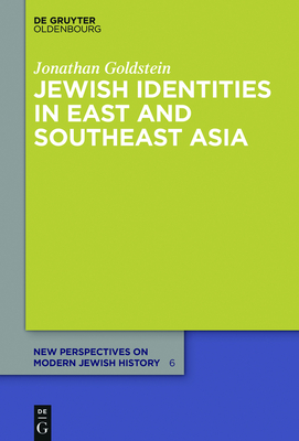 Jewish Identities in East and Southeast Asia: Singapore, Manila, Taipei, Harbin, Shanghai, Rangoon, and Surabaya - Goldstein, Jonathan
