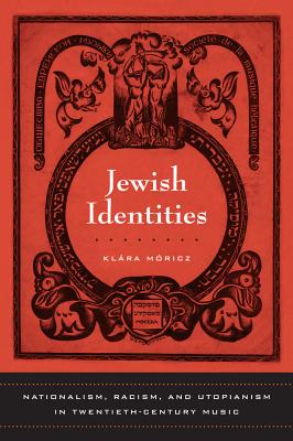 Jewish Identities: Nationalism, Racism, and Utopianism in Twentieth-Century Music Volume 8 - Moricz, Klara