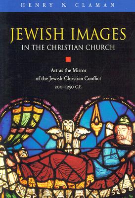 Jewish Images in the Christian Church: Art as the Mirror of the Jewish-Christian Conflict, 200-1250 Ce - Claman