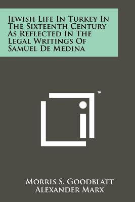 Jewish Life In Turkey In The Sixteenth Century As Reflected In The Legal Writings Of Samuel De Medina - Goodblatt, Morris S, and Marx, Alexander (Foreword by)