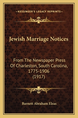 Jewish Marriage Notices: From The Newspaper Press Of Charleston, South Carolina, 1775-1906 (1917) - Elzas, Barnett Abraham (Editor)