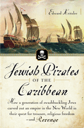 Jewish Pirates of the Caribbean: How a Generation of Swashbuckling Jews Carved Out an Empire in the New World in Their Quest for Treasure, Religious Freedom--And Revenge
