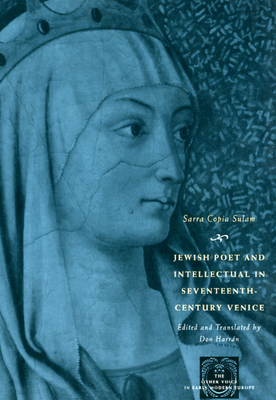 Jewish Poet and Intellectual in Seventeenth-Century Venice: The Works of Sarra Copia Sulam in Verse and Prose, Along with Writings of Her Contemporaries in Her Praise, Condemnation, or Defense - Sullam, Sara Copia, and Harrn, Don (Translated by)