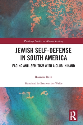Jewish Self-Defense in South America: Facing Anti-Semitism with a Club in Hand - Rein, Raanan