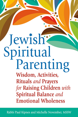 Jewish Spiritual Parenting: Wisdom, Activities, Rituals and Prayers for Raising Children with Spiritual Balance and Emotional Wholeness - Kipnes, Paul J, Rabbi, and November, Michelle