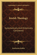 Jewish Theology: Systematically and Historically Considered