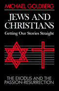 Jews and Christians, Getting Our Stories Straight: The Exodus and the Passion-Resurrection - Goldberg, Michael