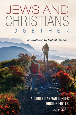 Jews and Christians Together: An Invitation to Mutual Respect - Van Gorder, Christian, and Fuller, Gordon, and Levin, Jeff (Foreword by)