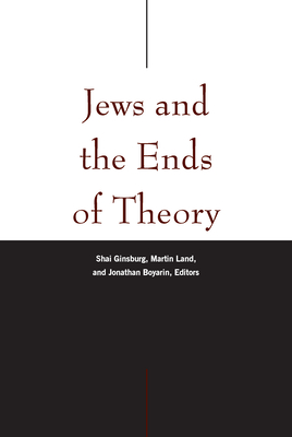 Jews and the Ends of Theory - Ginsburg, Shai, Professor (Editor), and Land, Martin, Senior (Contributions by), and Boyarin, Jonathan (Editor)