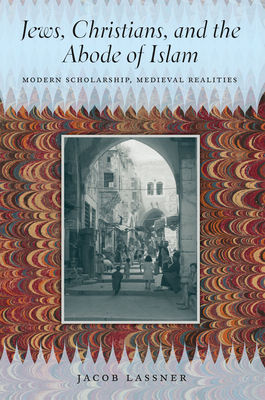 Jews, Christians, and the Abode of Islam: Modern Scholarship, Medieval Realities - Lassner, Jacob